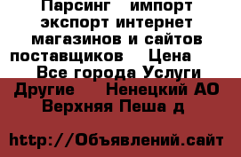 Парсинг , импорт экспорт интернет-магазинов и сайтов поставщиков. › Цена ­ 500 - Все города Услуги » Другие   . Ненецкий АО,Верхняя Пеша д.